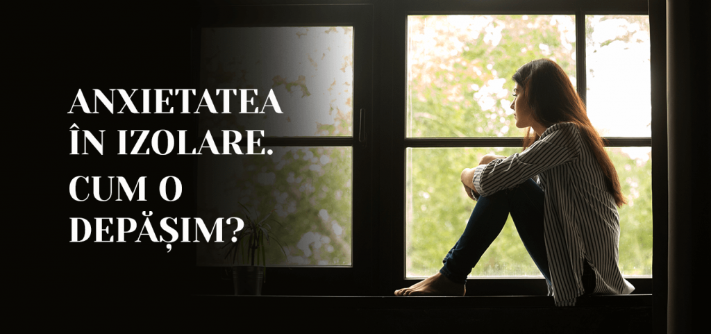 Anxietatea in izolare. Cum o depasim